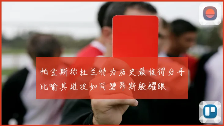 帕金斯称杜兰特为历史最佳得分手比喻其进攻如同碧昂斯般耀眼