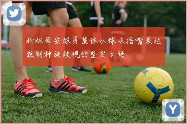 科林蒂安球员集体以球衣捂嘴表达抵制种族歧视的坚定立场