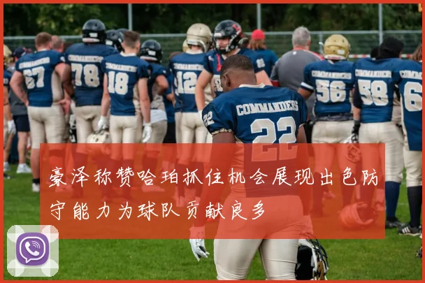 豪泽称赞哈珀抓住机会展现出色防守能力为球队贡献良多