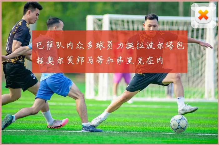 巴萨队内众多球员力挺拉波尔塔包括奥尔莫邦马蒂和弗里克在内