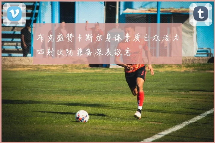 布克盛赞卡斯尔身体素质出众活力四射攻防兼备深表敬意