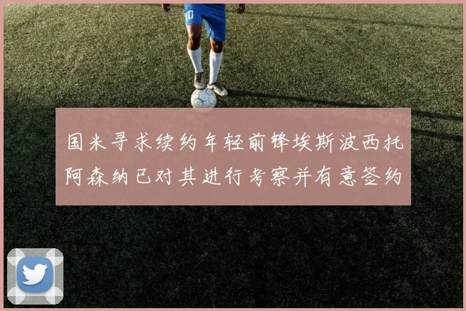 国米寻求续约年轻前锋埃斯波西托阿森纳已对其进行考察并有意签约