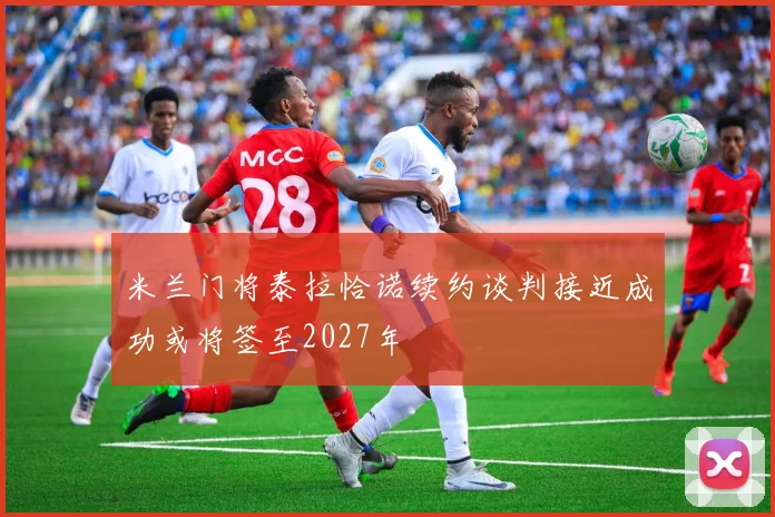 米兰门将泰拉恰诺续约谈判接近成功或将签至2027年