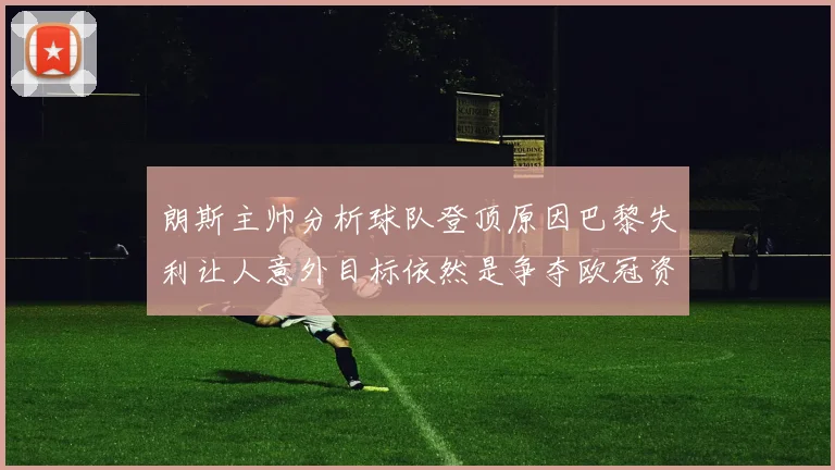 朗斯主帅分析球队登顶原因巴黎失利让人意外目标依然是争夺欧冠资格