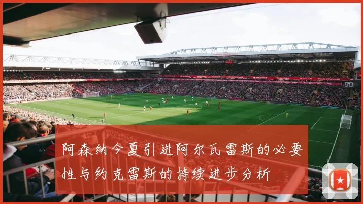 阿森纳今夏引进阿尔瓦雷斯的必要性与约克雷斯的持续进步分析