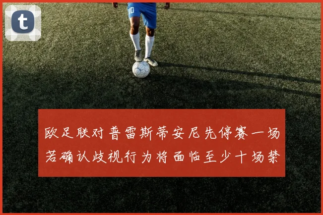 欧足联对普雷斯蒂安尼先停赛一场若确认歧视行为将面临至少十场禁赛处罚