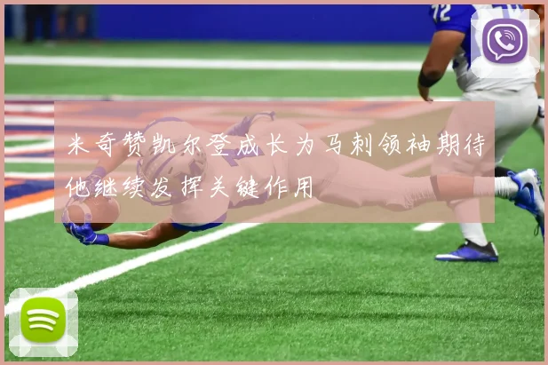 米奇赞凯尔登成长为马刺领袖期待他继续发挥关键作用