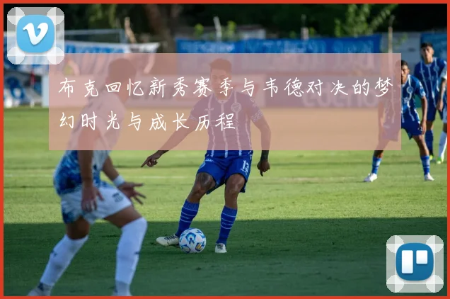 布克回忆新秀赛季与韦德对决的梦幻时光与成长历程